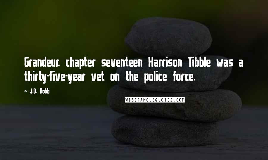 J.D. Robb Quotes: Grandeur. chapter seventeen Harrison Tibble was a thirty-five-year vet on the police force.