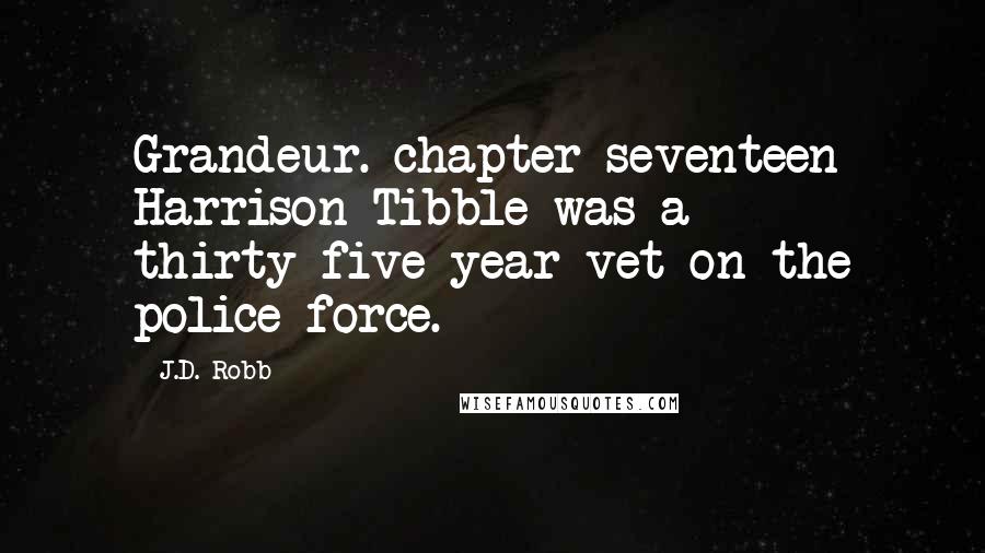 J.D. Robb Quotes: Grandeur. chapter seventeen Harrison Tibble was a thirty-five-year vet on the police force.