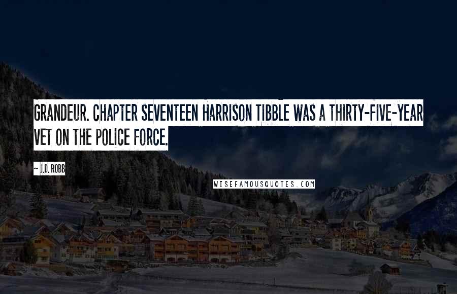 J.D. Robb Quotes: Grandeur. chapter seventeen Harrison Tibble was a thirty-five-year vet on the police force.