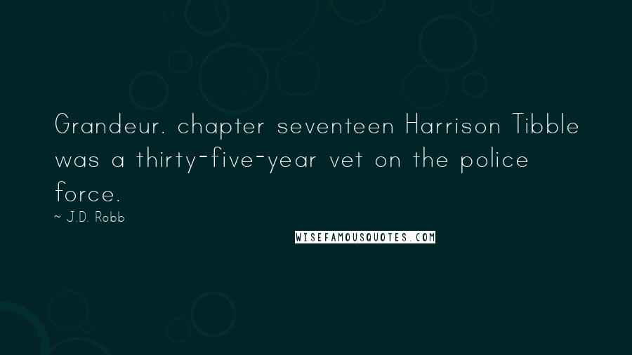 J.D. Robb Quotes: Grandeur. chapter seventeen Harrison Tibble was a thirty-five-year vet on the police force.