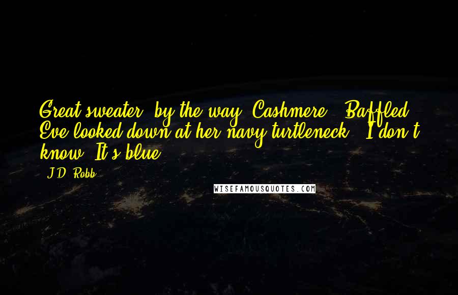 J.D. Robb Quotes: Great sweater, by the way. Cashmere?" Baffled, Eve looked down at her navy turtleneck. "I don't know. It's blue.