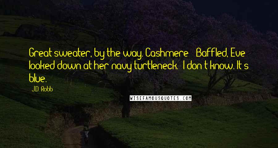 J.D. Robb Quotes: Great sweater, by the way. Cashmere?" Baffled, Eve looked down at her navy turtleneck. "I don't know. It's blue.