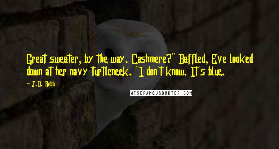 J.D. Robb Quotes: Great sweater, by the way. Cashmere?" Baffled, Eve looked down at her navy turtleneck. "I don't know. It's blue.