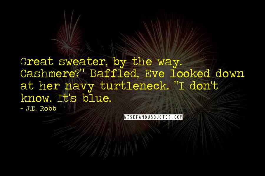 J.D. Robb Quotes: Great sweater, by the way. Cashmere?" Baffled, Eve looked down at her navy turtleneck. "I don't know. It's blue.