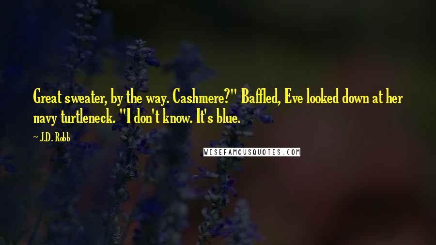 J.D. Robb Quotes: Great sweater, by the way. Cashmere?" Baffled, Eve looked down at her navy turtleneck. "I don't know. It's blue.