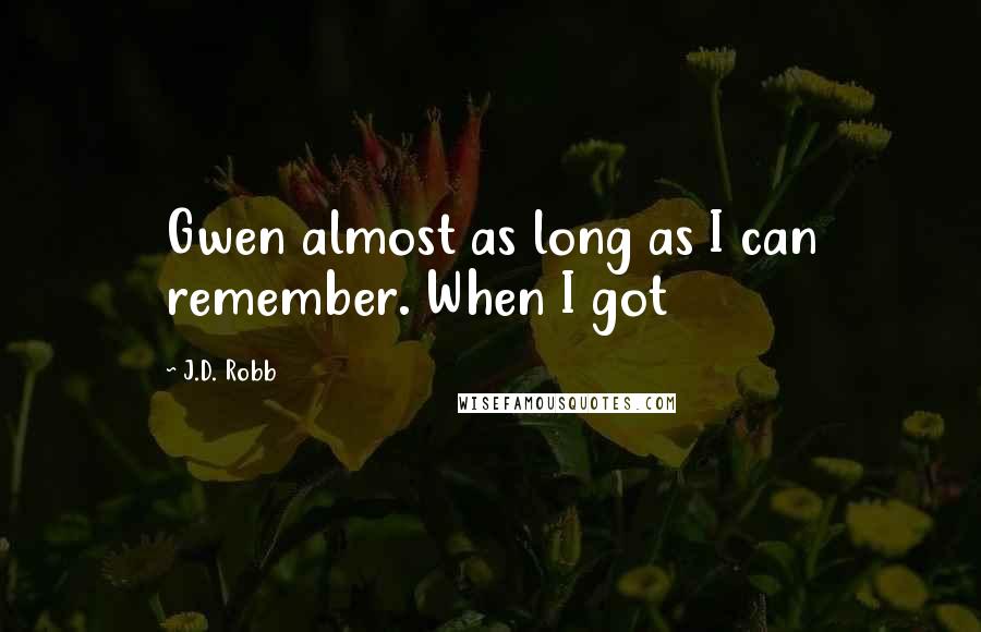 J.D. Robb Quotes: Gwen almost as long as I can remember. When I got