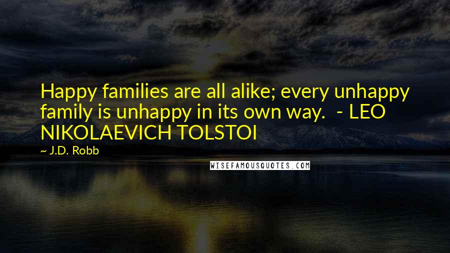 J.D. Robb Quotes: Happy families are all alike; every unhappy family is unhappy in its own way.  - LEO NIKOLAEVICH TOLSTOI