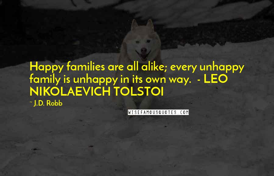 J.D. Robb Quotes: Happy families are all alike; every unhappy family is unhappy in its own way.  - LEO NIKOLAEVICH TOLSTOI