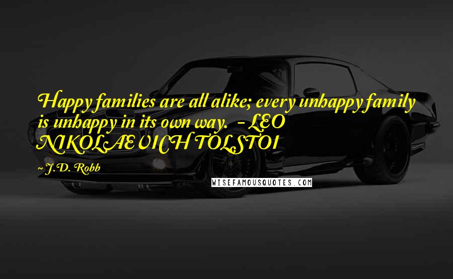 J.D. Robb Quotes: Happy families are all alike; every unhappy family is unhappy in its own way.  - LEO NIKOLAEVICH TOLSTOI