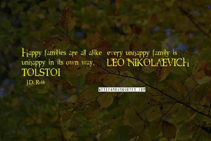 J.D. Robb Quotes: Happy families are all alike; every unhappy family is unhappy in its own way.  - LEO NIKOLAEVICH TOLSTOI