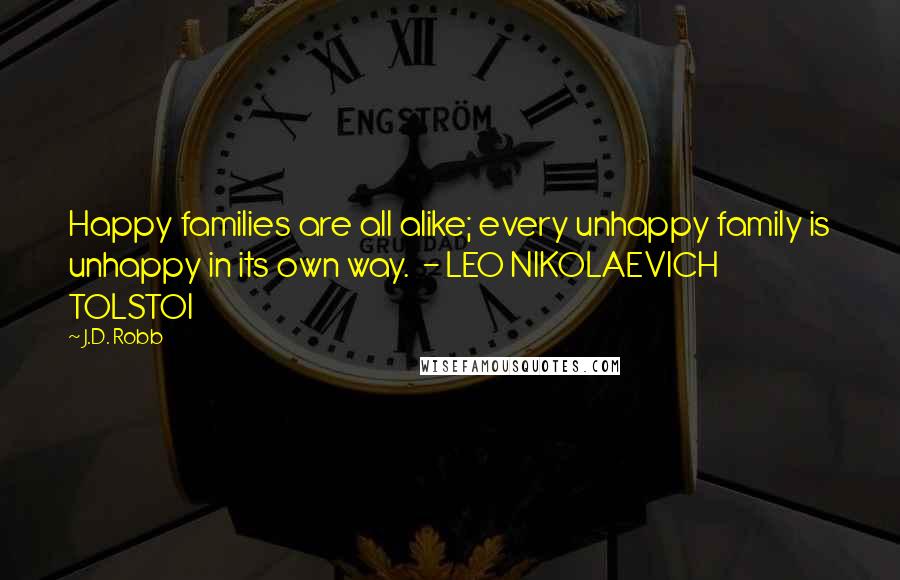 J.D. Robb Quotes: Happy families are all alike; every unhappy family is unhappy in its own way. - LEO NIKOLAEVICH TOLSTOI
