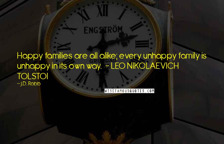 J.D. Robb Quotes: Happy families are all alike; every unhappy family is unhappy in its own way.  - LEO NIKOLAEVICH TOLSTOI