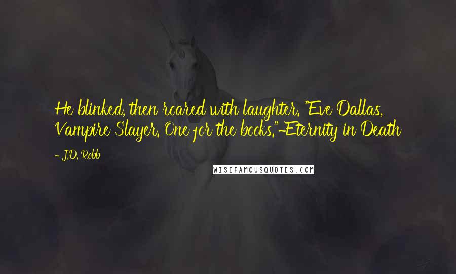 J.D. Robb Quotes: He blinked, then roared with laughter. "Eve Dallas, Vampire Slayer. One for the books."~Eternity in Death