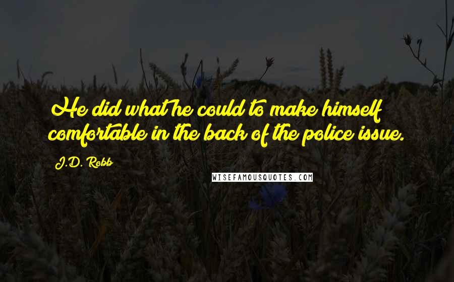 J.D. Robb Quotes: He did what he could to make himself comfortable in the back of the police issue.