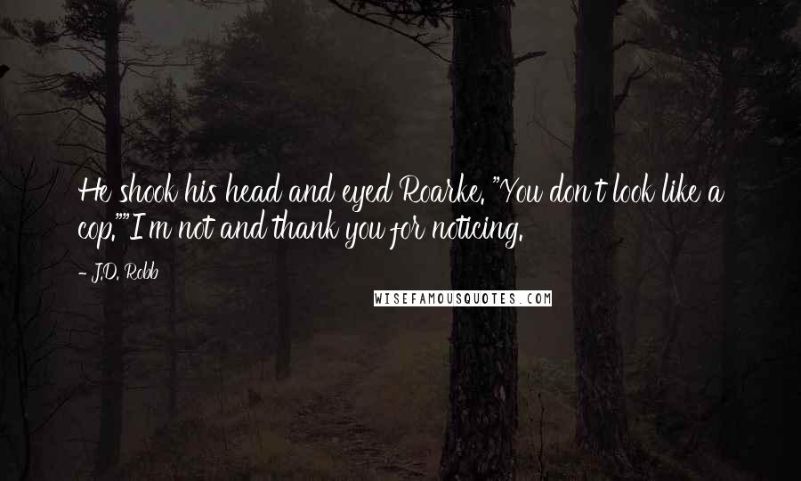 J.D. Robb Quotes: He shook his head and eyed Roarke. "You don't look like a cop.""I'm not and thank you for noticing.