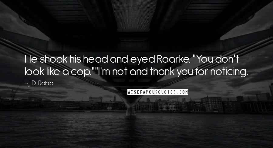 J.D. Robb Quotes: He shook his head and eyed Roarke. "You don't look like a cop.""I'm not and thank you for noticing.