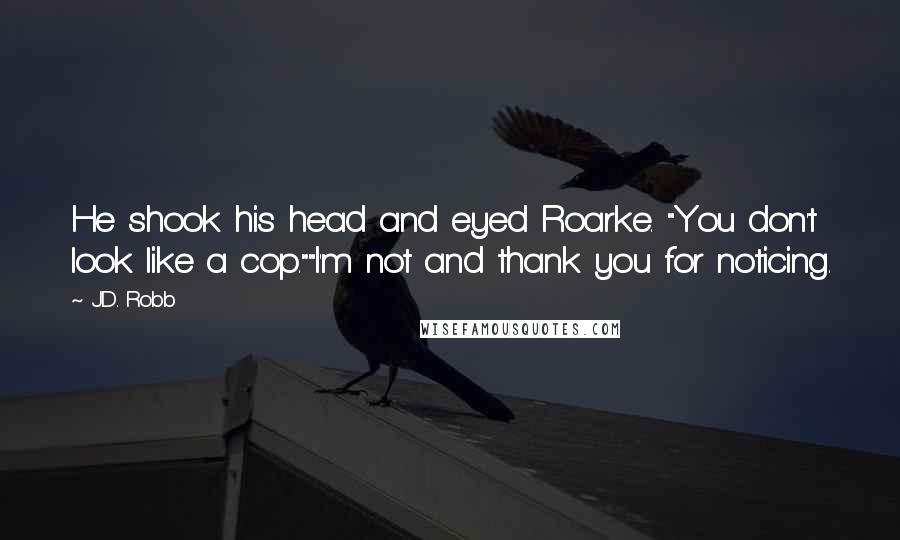 J.D. Robb Quotes: He shook his head and eyed Roarke. "You don't look like a cop.""I'm not and thank you for noticing.