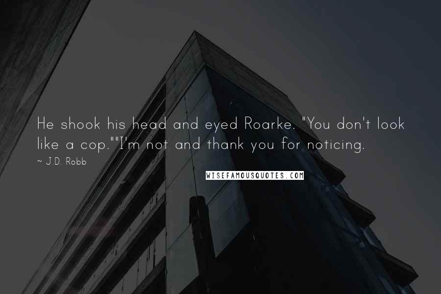 J.D. Robb Quotes: He shook his head and eyed Roarke. "You don't look like a cop.""I'm not and thank you for noticing.