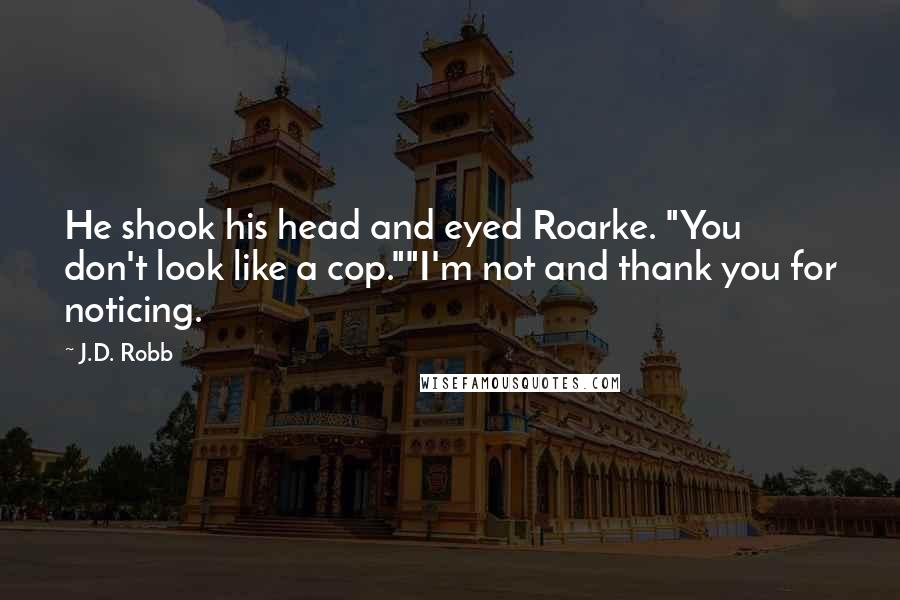 J.D. Robb Quotes: He shook his head and eyed Roarke. "You don't look like a cop.""I'm not and thank you for noticing.