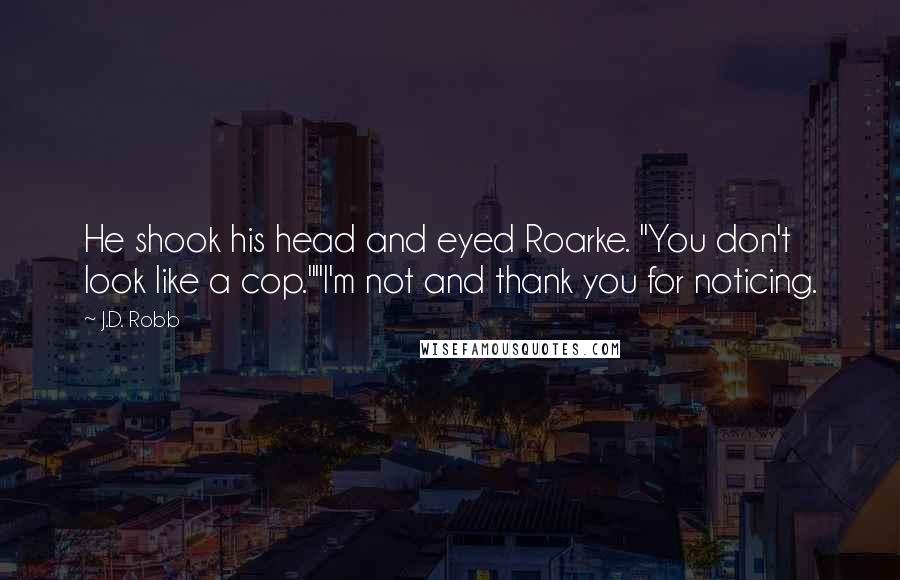 J.D. Robb Quotes: He shook his head and eyed Roarke. "You don't look like a cop.""I'm not and thank you for noticing.