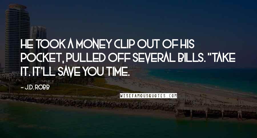 J.D. Robb Quotes: He took a money clip out of his pocket, pulled off several bills. "Take it. It'll save you time.