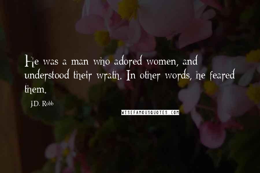 J.D. Robb Quotes: He was a man who adored women, and understood their wrath. In other words, he feared them.
