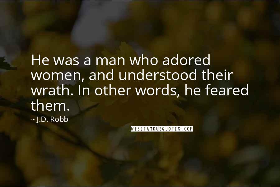 J.D. Robb Quotes: He was a man who adored women, and understood their wrath. In other words, he feared them.