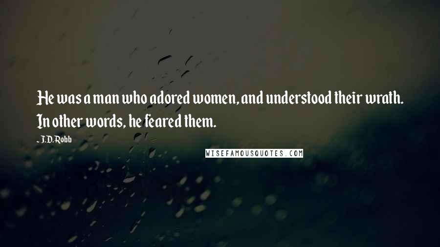 J.D. Robb Quotes: He was a man who adored women, and understood their wrath. In other words, he feared them.