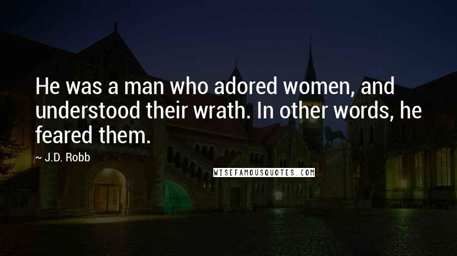 J.D. Robb Quotes: He was a man who adored women, and understood their wrath. In other words, he feared them.