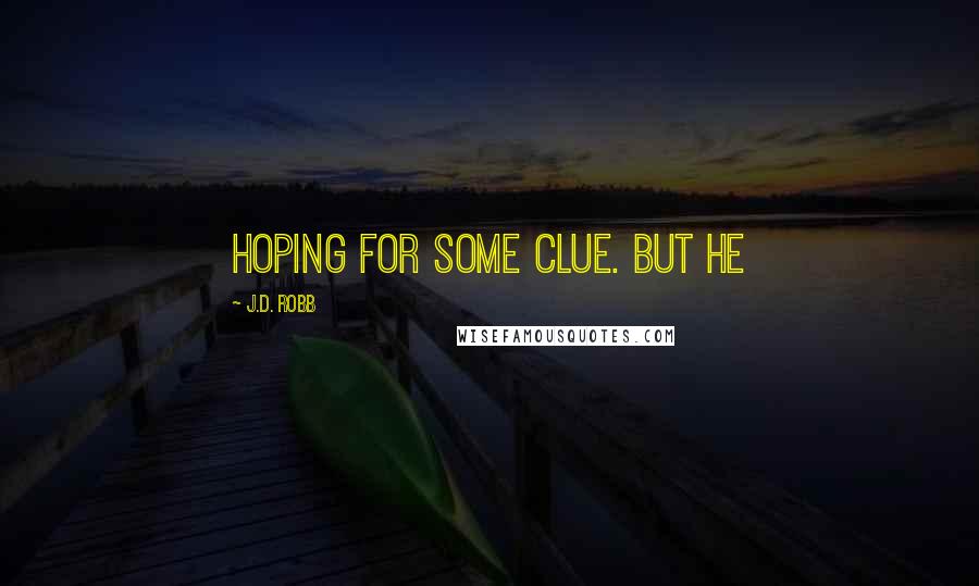 J.D. Robb Quotes: Hoping for some clue. But he