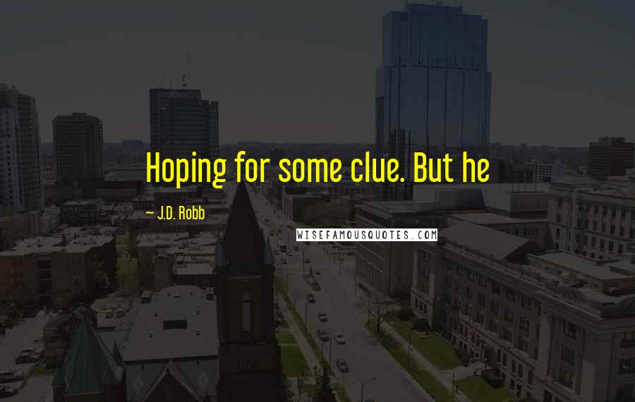 J.D. Robb Quotes: Hoping for some clue. But he
