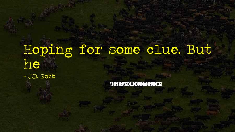 J.D. Robb Quotes: Hoping for some clue. But he