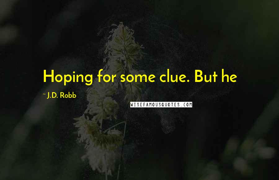 J.D. Robb Quotes: Hoping for some clue. But he