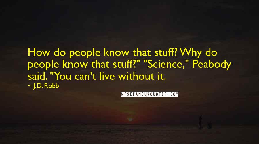 J.D. Robb Quotes: How do people know that stuff? Why do people know that stuff?" "Science," Peabody said. "You can't live without it.