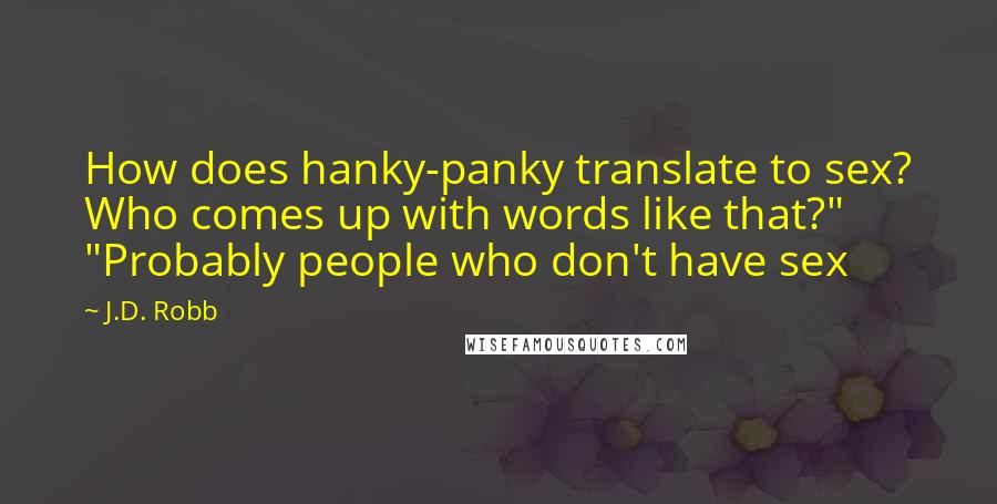 J.D. Robb Quotes: How does hanky-panky translate to sex? Who comes up with words like that?" "Probably people who don't have sex