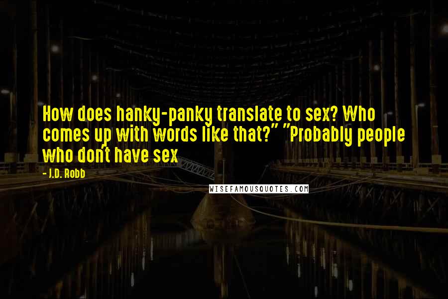 J.D. Robb Quotes: How does hanky-panky translate to sex? Who comes up with words like that?" "Probably people who don't have sex