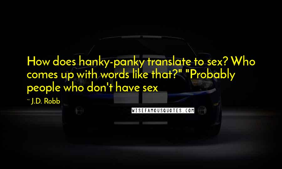 J.D. Robb Quotes: How does hanky-panky translate to sex? Who comes up with words like that?" "Probably people who don't have sex