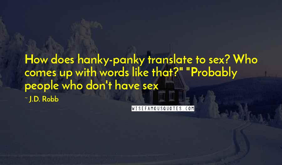 J.D. Robb Quotes: How does hanky-panky translate to sex? Who comes up with words like that?" "Probably people who don't have sex