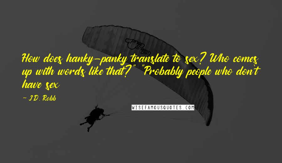 J.D. Robb Quotes: How does hanky-panky translate to sex? Who comes up with words like that?" "Probably people who don't have sex