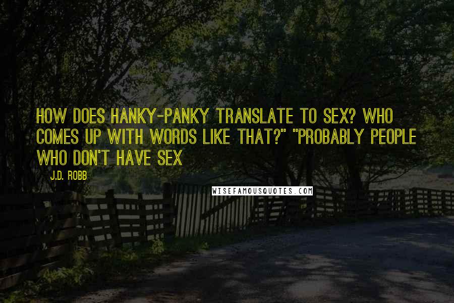 J.D. Robb Quotes: How does hanky-panky translate to sex? Who comes up with words like that?" "Probably people who don't have sex