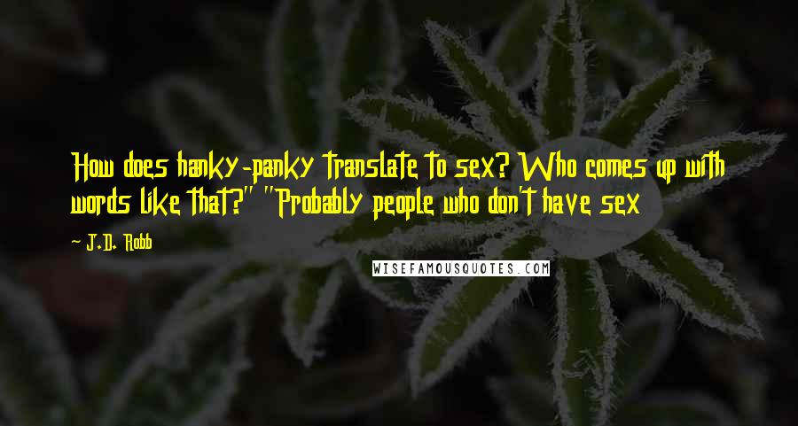 J.D. Robb Quotes: How does hanky-panky translate to sex? Who comes up with words like that?" "Probably people who don't have sex