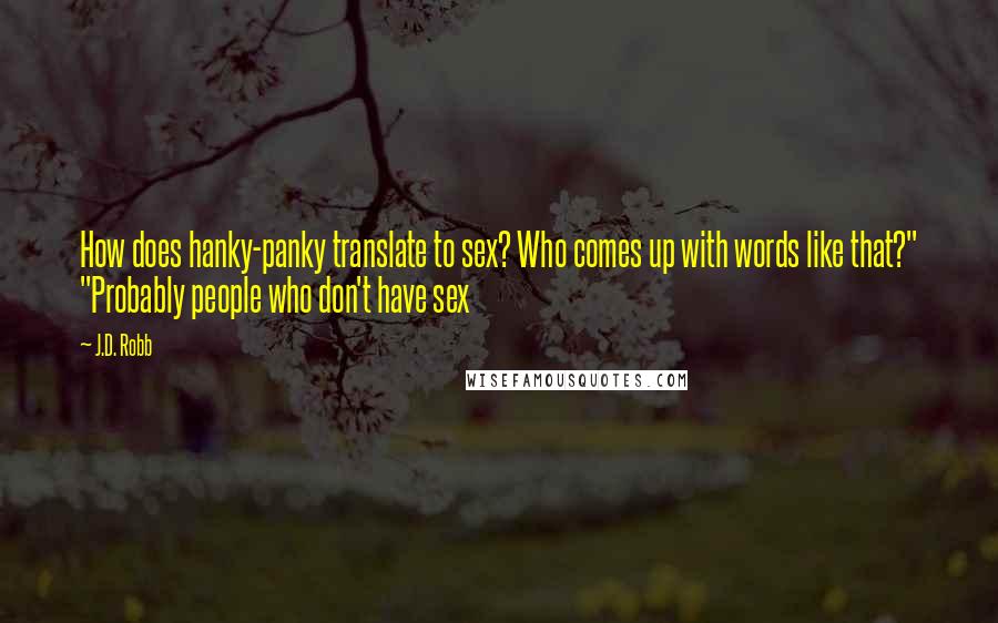J.D. Robb Quotes: How does hanky-panky translate to sex? Who comes up with words like that?" "Probably people who don't have sex