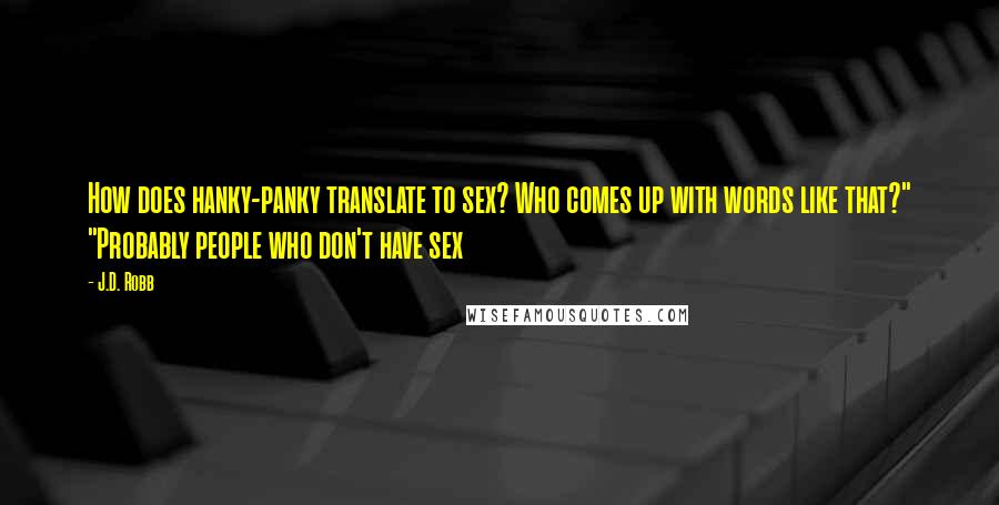 J.D. Robb Quotes: How does hanky-panky translate to sex? Who comes up with words like that?" "Probably people who don't have sex