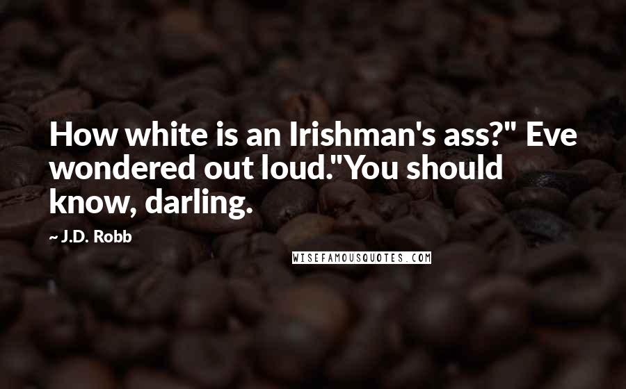 J.D. Robb Quotes: How white is an Irishman's ass?" Eve wondered out loud."You should know, darling.