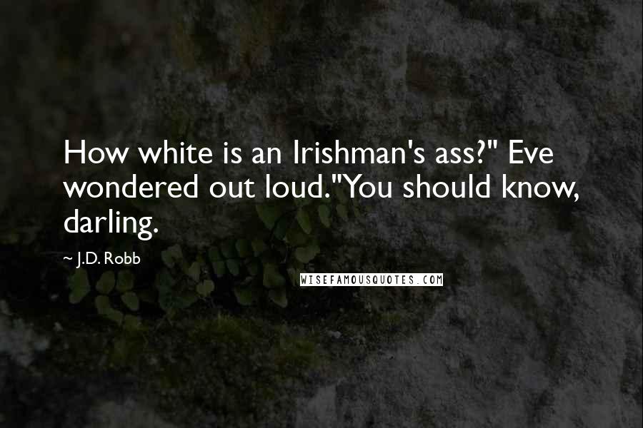 J.D. Robb Quotes: How white is an Irishman's ass?" Eve wondered out loud."You should know, darling.