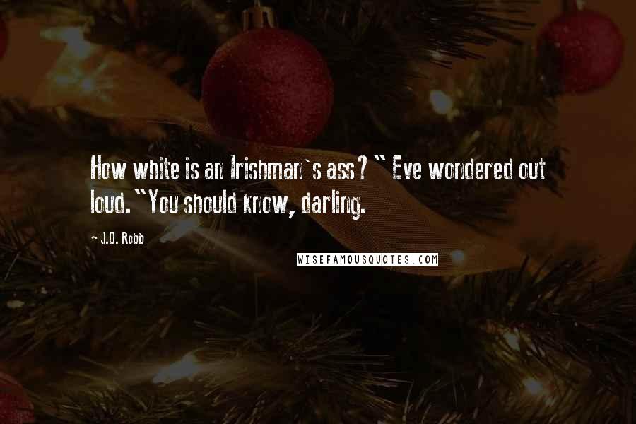 J.D. Robb Quotes: How white is an Irishman's ass?" Eve wondered out loud."You should know, darling.