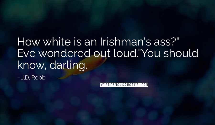 J.D. Robb Quotes: How white is an Irishman's ass?" Eve wondered out loud."You should know, darling.