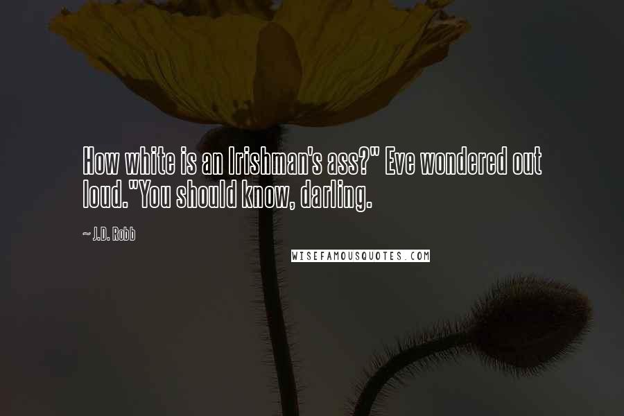 J.D. Robb Quotes: How white is an Irishman's ass?" Eve wondered out loud."You should know, darling.