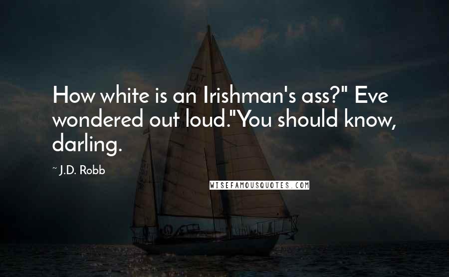 J.D. Robb Quotes: How white is an Irishman's ass?" Eve wondered out loud."You should know, darling.