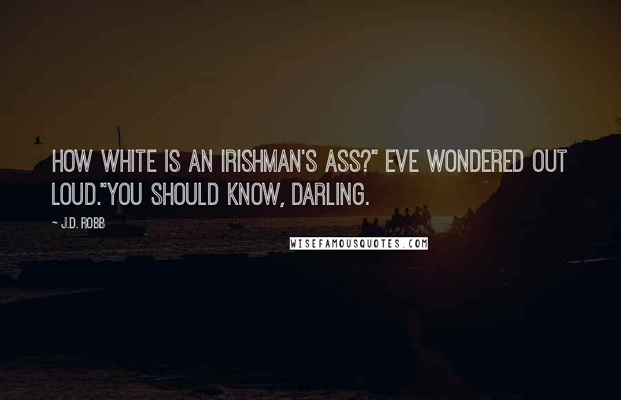 J.D. Robb Quotes: How white is an Irishman's ass?" Eve wondered out loud."You should know, darling.